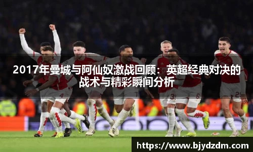 2017年曼城与阿仙奴激战回顾：英超经典对决的战术与精彩瞬间分析