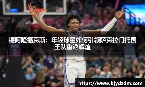 德阿隆福克斯：年轻球星如何引领萨克拉门托国王队重返辉煌