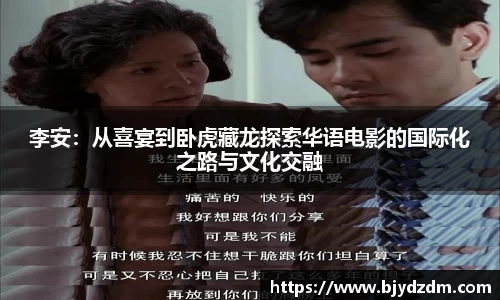 李安：从喜宴到卧虎藏龙探索华语电影的国际化之路与文化交融